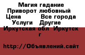 Магия гадание Приворот любовный › Цена ­ 500 - Все города Услуги » Другие   . Иркутская обл.,Иркутск г.